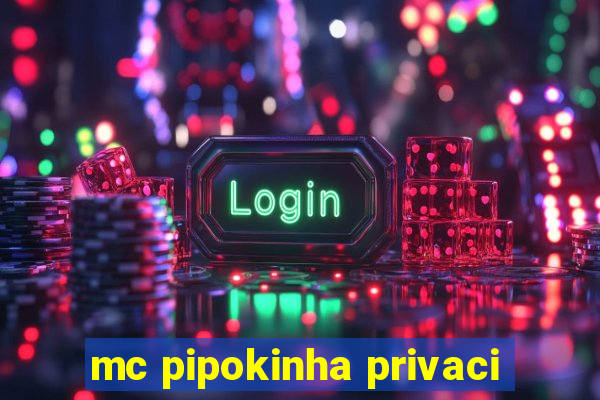 mc pipokinha privaci